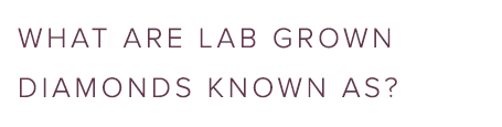 What are lab grown diamonds known as