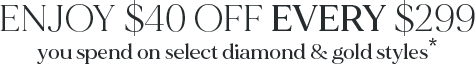 $40 off every $299 on select diamond and gold styles